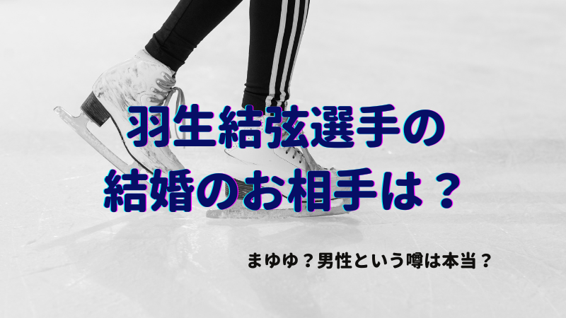 羽生結弦選手の結婚のお相手はまゆゆ？男性という噂は本当？