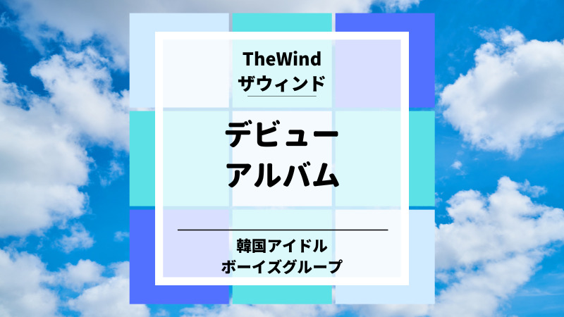 The wind（ザウィンド）デビューアルバム韓国アイドルグループ